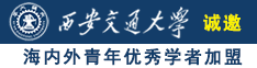 大鸡巴插逼网站诚邀海内外青年优秀学者加盟西安交通大学